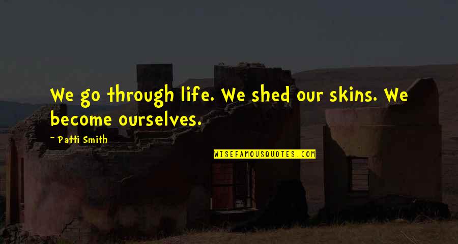 We Quotes By Patti Smith: We go through life. We shed our skins.