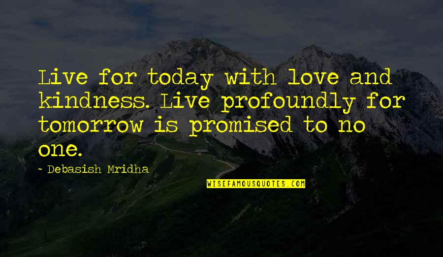 We Re Not Promised Tomorrow Quotes By Debasish Mridha: Live for today with love and kindness. Live