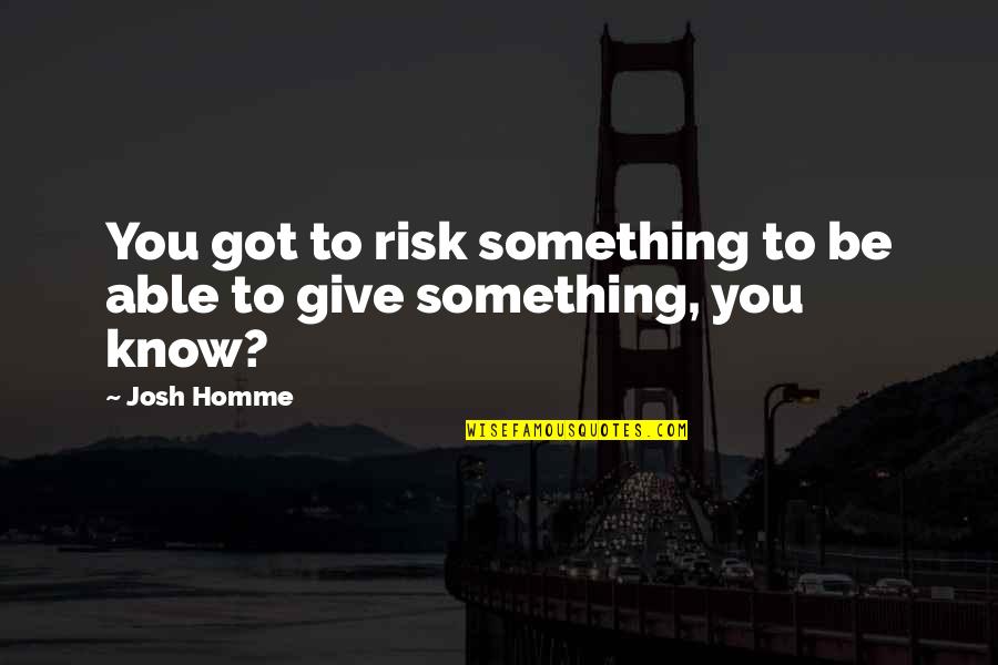 We Re Not Promised Tomorrow Quotes By Josh Homme: You got to risk something to be able