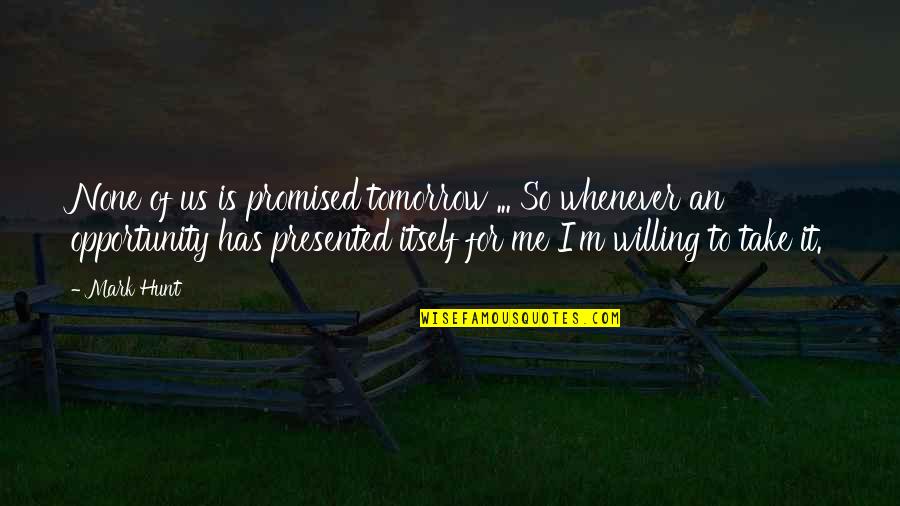 We Re Not Promised Tomorrow Quotes By Mark Hunt: None of us is promised tomorrow ... So