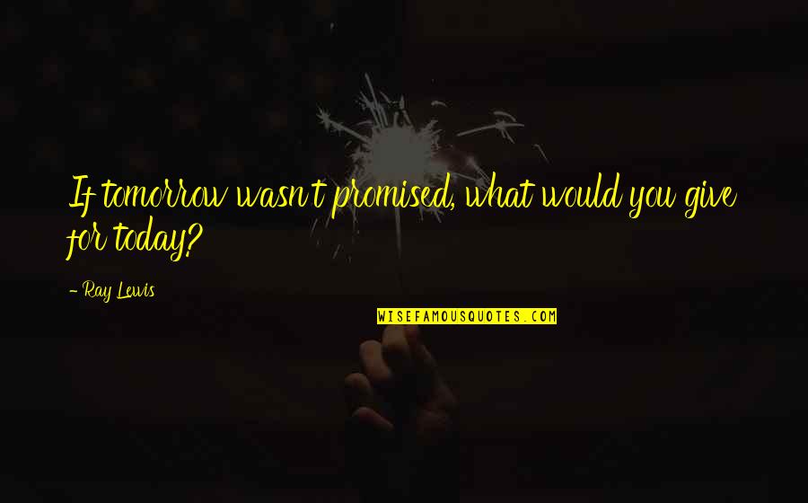 We Re Not Promised Tomorrow Quotes By Ray Lewis: If tomorrow wasn't promised, what would you give