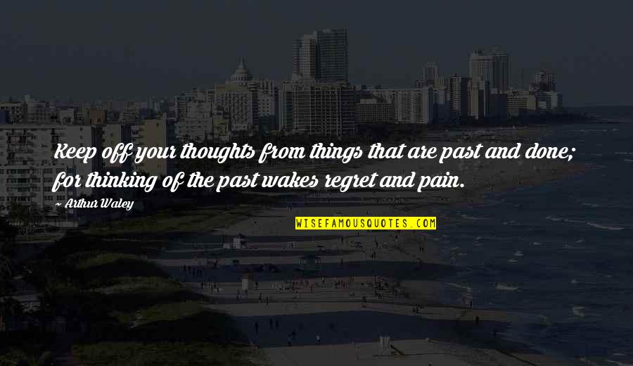 We Regret Things Quotes By Arthur Waley: Keep off your thoughts from things that are We Regret Things Quotes By Arthur Waley: Keep off your thoughts from things that are