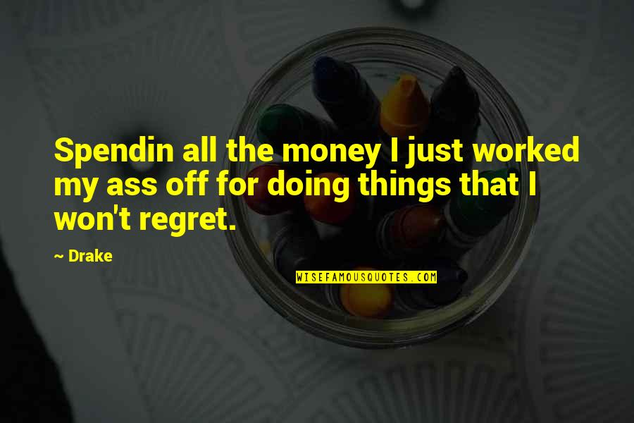 We Regret Things Quotes By Drake: Spendin all the money I just worked my