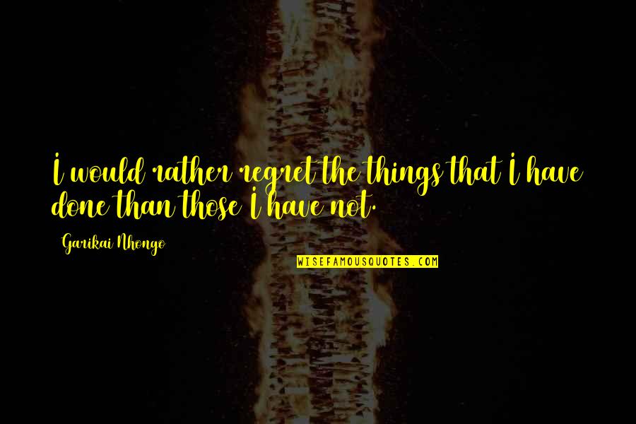 We Regret Things Quotes By Garikai Nhongo: I would rather regret the things that I