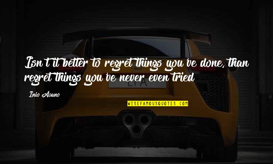 We Regret Things Quotes By Inio Asano: Isn't it better to regret things you've done, We Regret Things Quotes By Inio Asano: Isn't it better to regret things you've done,