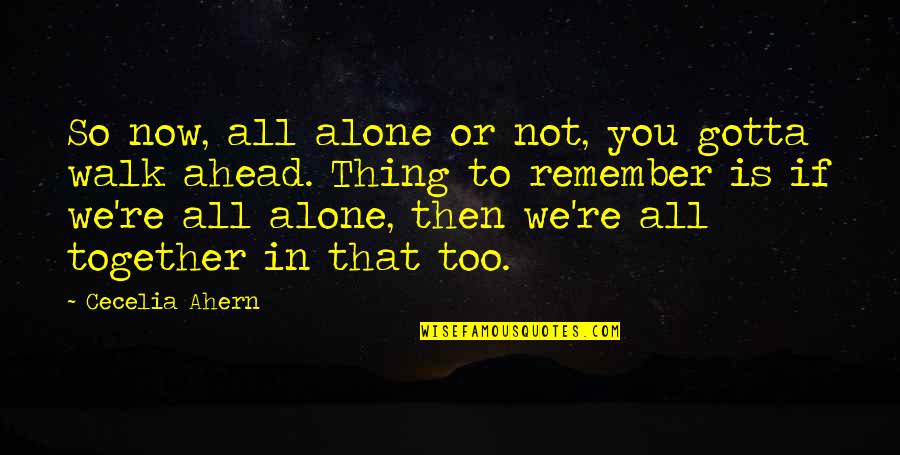 We Remember Quotes By Cecelia Ahern: So now, all alone or not, you gotta We Remember Quotes By Cecelia Ahern: So now, all alone or not, you gotta