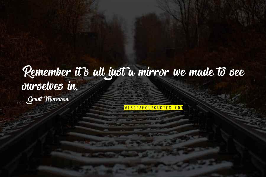 We Remember Quotes By Grant Morrison: Remember it's all just a mirror we made We Remember Quotes By Grant Morrison: Remember it's all just a mirror we made
