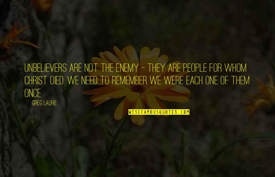 We Remember Quotes By Greg Laurie: Unbelievers are not the enemy - they are We Remember Quotes By Greg Laurie: Unbelievers are not the enemy - they are