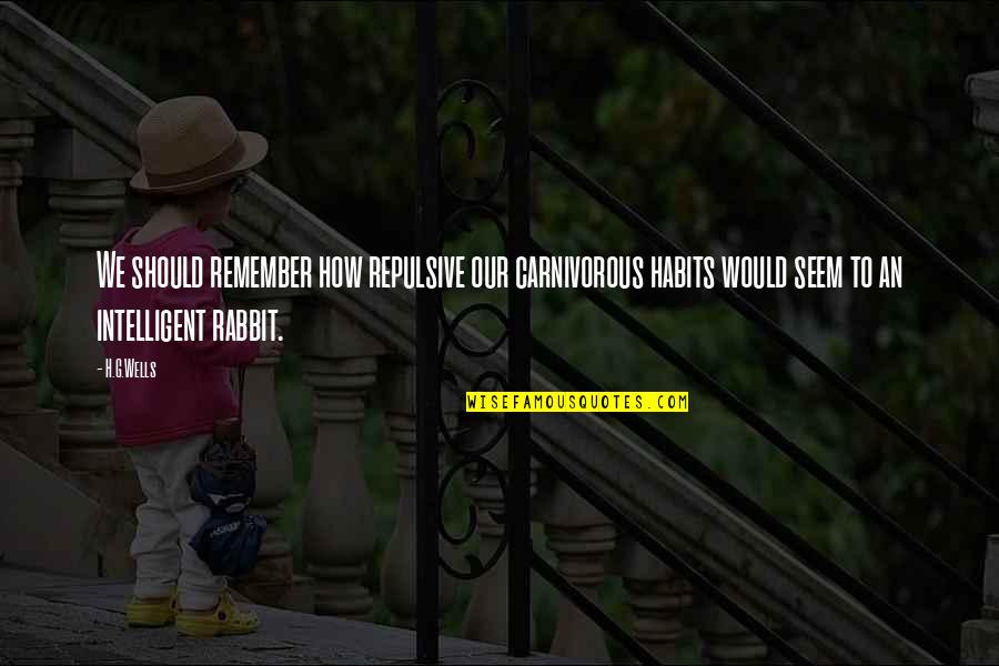 We Remember Quotes By H.G.Wells: We should remember how repulsive our carnivorous habits We Remember Quotes By H.G.Wells: We should remember how repulsive our carnivorous habits