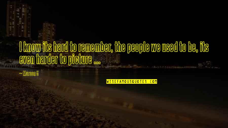 We Remember Quotes By Maroon 5: I know its hard to remember, the people