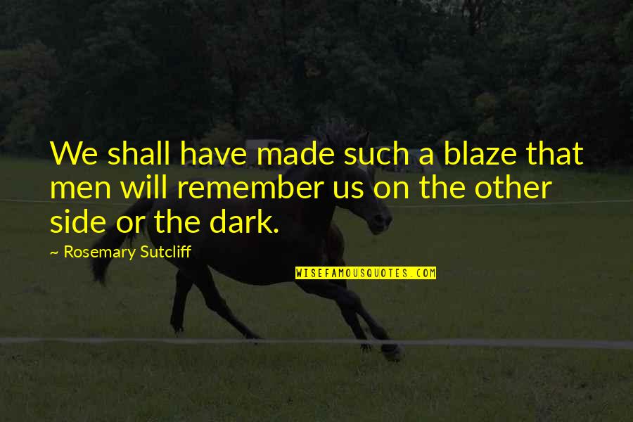 We Remember Quotes By Rosemary Sutcliff: We shall have made such a blaze that We Remember Quotes By Rosemary Sutcliff: We shall have made such a blaze that