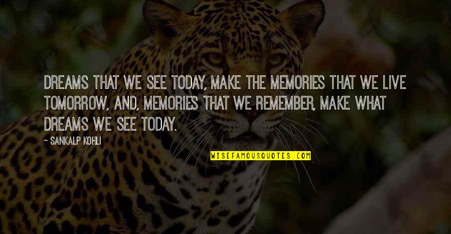 We Remember Quotes By Sankalp Kohli: Dreams that we see today, make the memories We Remember Quotes By Sankalp Kohli: Dreams that we see today, make the memories