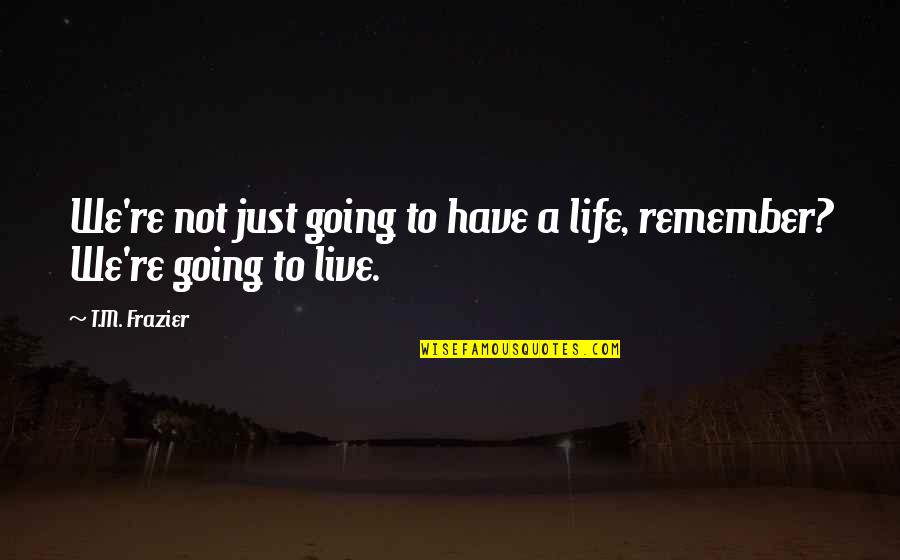 We Remember Quotes By T.M. Frazier: We're not just going to have a life,