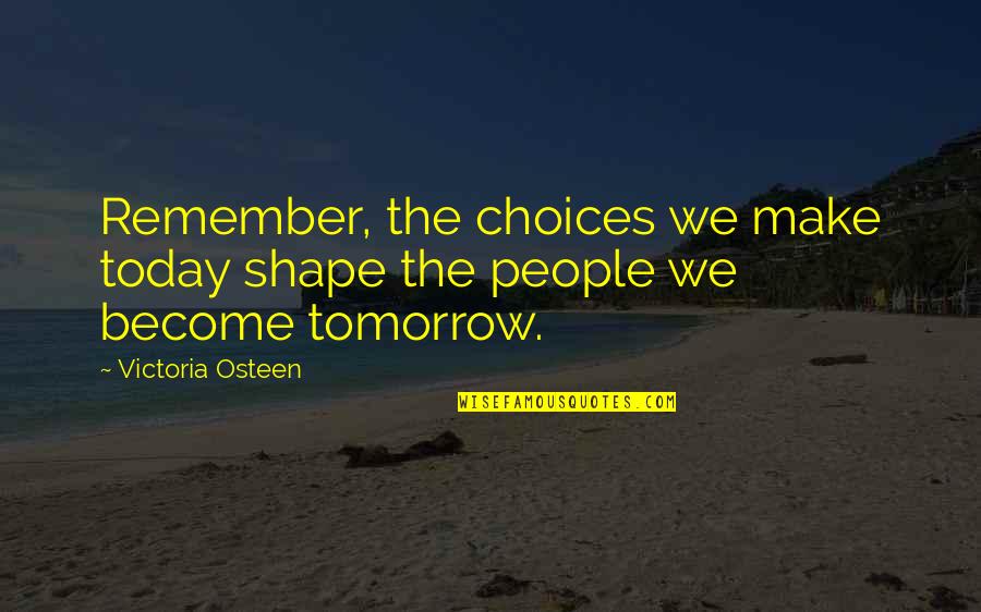We Remember Quotes By Victoria Osteen: Remember, the choices we make today shape the We Remember Quotes By Victoria Osteen: Remember, the choices we make today shape the