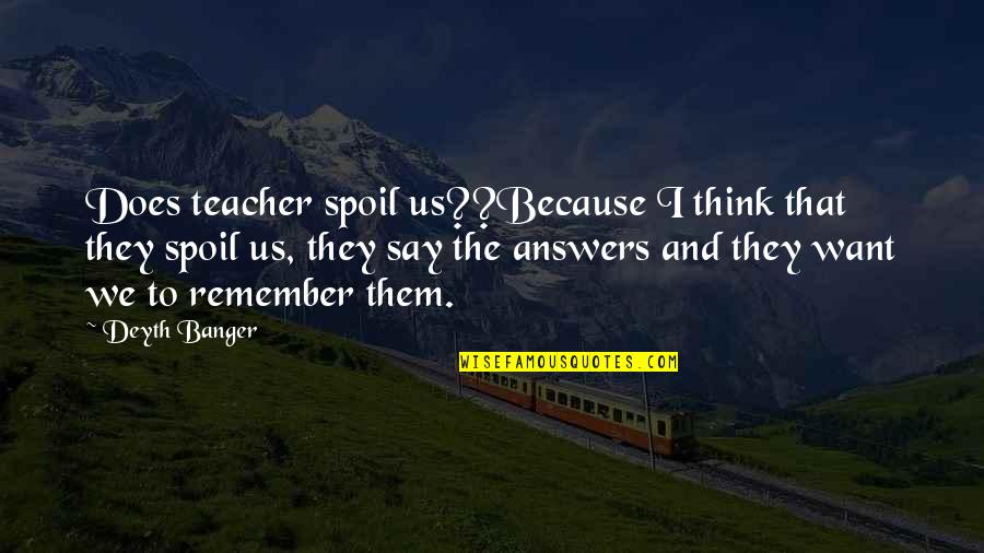 We Remember Them Quotes By Deyth Banger: Does teacher spoil us??Because I think that they