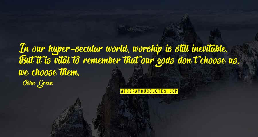 We Remember Them Quotes By John Green: In our hyper-secular world, worship is still inevitable.