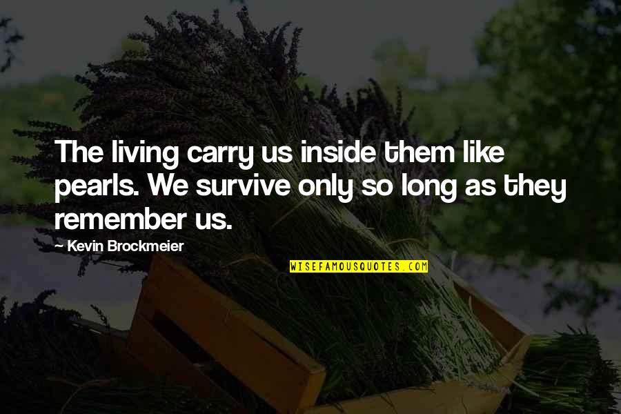 We Remember Them Quotes By Kevin Brockmeier: The living carry us inside them like pearls.