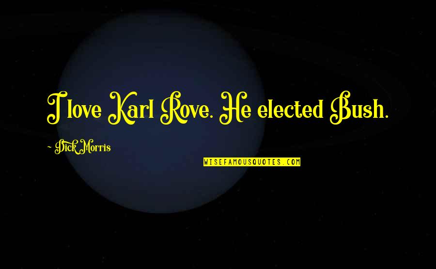 We Ride At Dawn Quotes By Dick Morris: I love Karl Rove. He elected Bush. We Ride At Dawn Quotes By Dick Morris: I love Karl Rove. He elected Bush.