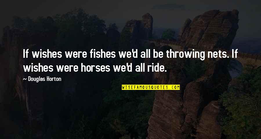We Ride Quotes By Douglas Horton: If wishes were fishes we'd all be throwing