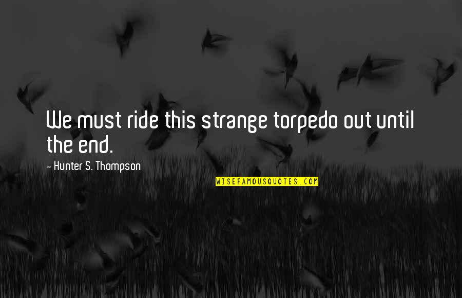 We Ride Quotes By Hunter S. Thompson: We must ride this strange torpedo out until