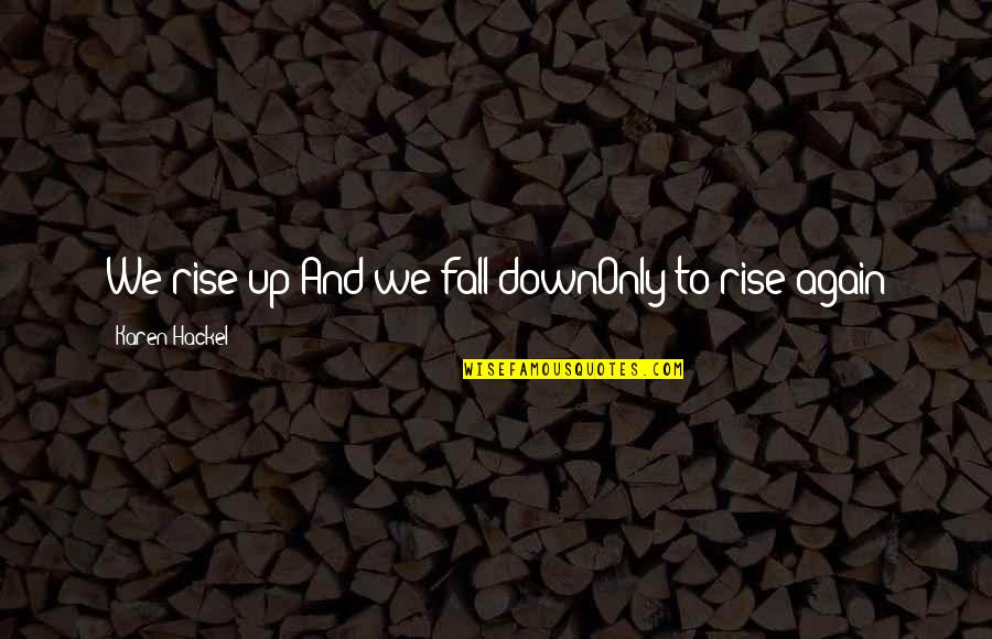 We Rise Up Quotes By Karen Hackel: We rise up And we fall downOnly to We Rise Up Quotes By Karen Hackel: We rise up And we fall downOnly to