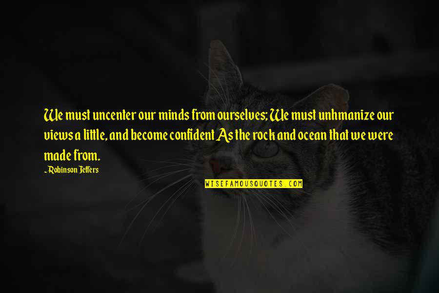 We Rock Quotes By Robinson Jeffers: We must uncenter our minds from ourselves; We