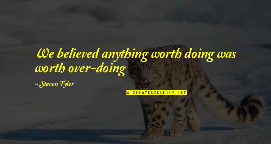 We Rock Quotes By Steven Tyler: We believed anything worth doing was worth over-doing