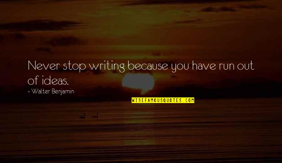 We Run Because Quotes By Walter Benjamin: Never stop writing because you have run out