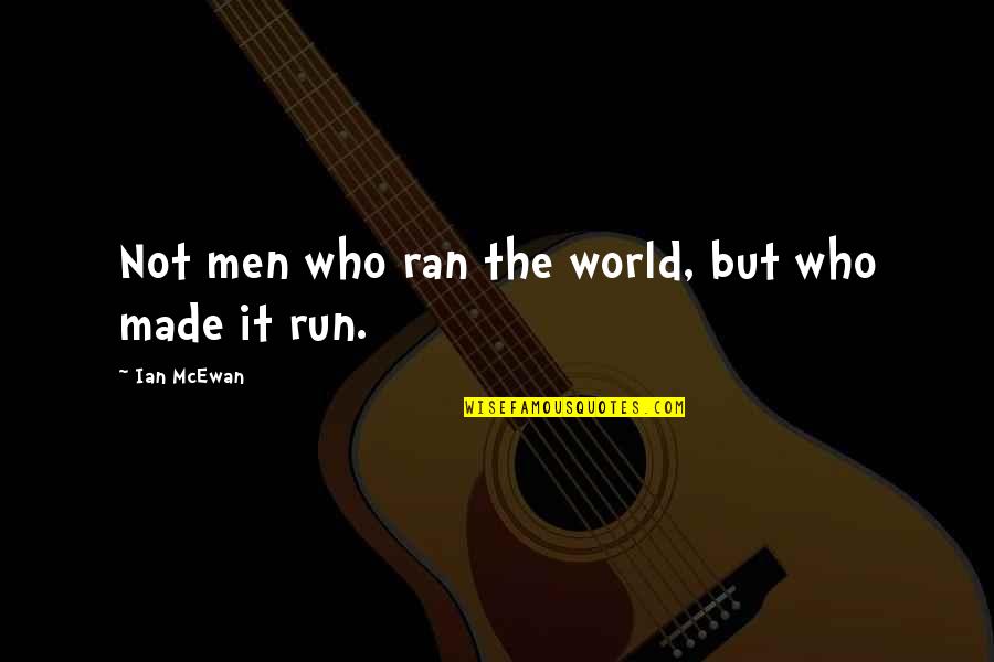 We Run The World Quotes By Ian McEwan: Not men who ran the world, but who