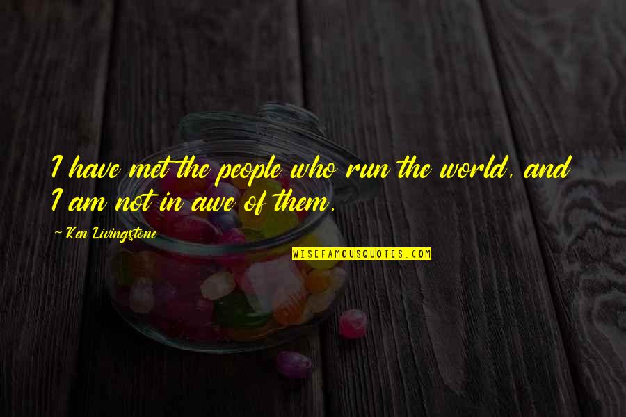 We Run The World Quotes By Ken Livingstone: I have met the people who run the