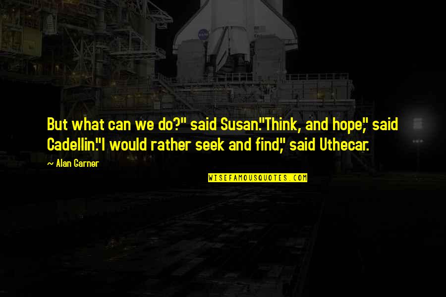 We Said I Do Quotes By Alan Garner: But what can we do?" said Susan."Think, and We Said I Do Quotes By Alan Garner: But what can we do?" said Susan."Think, and