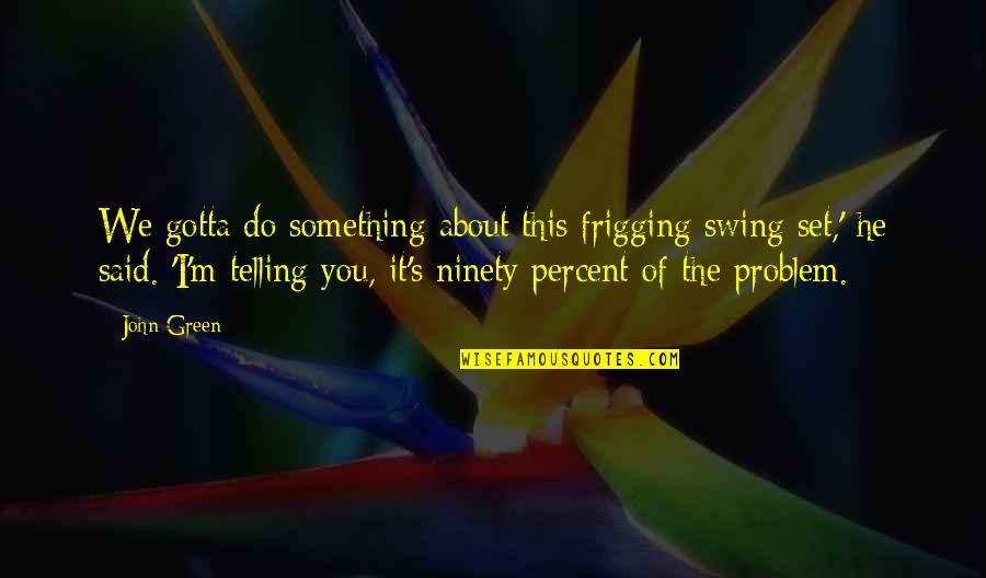 We Said I Do Quotes By John Green: We gotta do something about this frigging swing We Said I Do Quotes By John Green: We gotta do something about this frigging swing