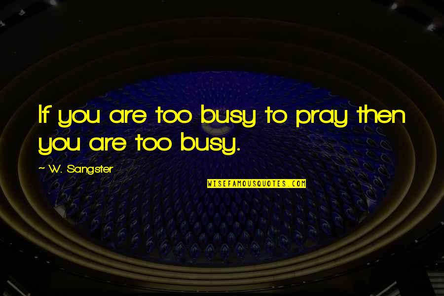 We Sangster Quotes By W. Sangster: If you are too busy to pray then