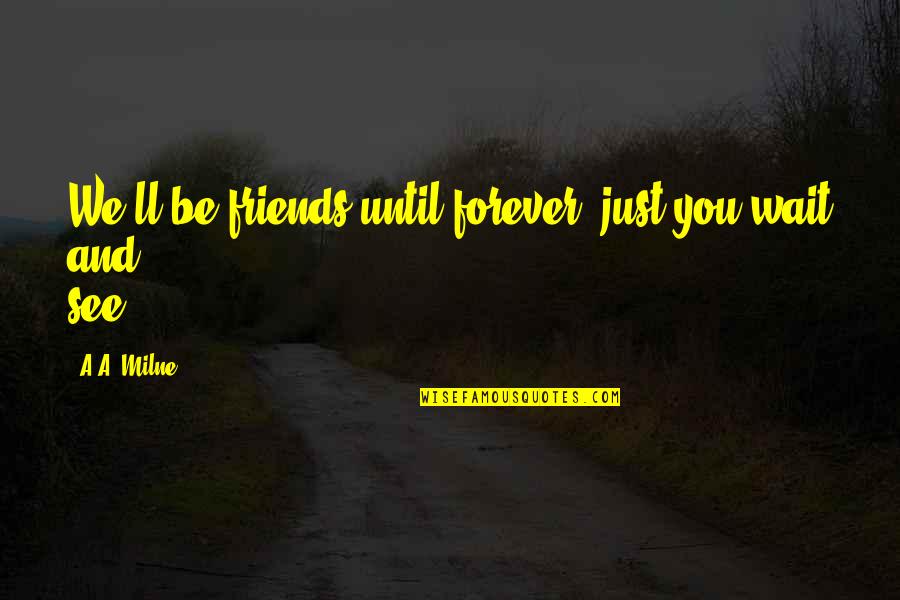 We See You Quotes By A.A. Milne: We'll be friends until forever, just you wait