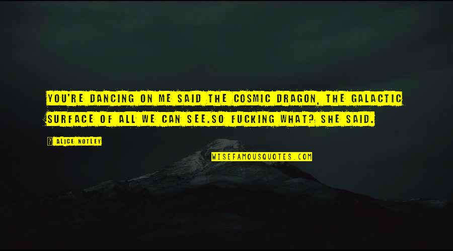 We See You Quotes By Alice Notley: You're dancing on me said the cosmic dragon, We See You Quotes By Alice Notley: You're dancing on me said the cosmic dragon,