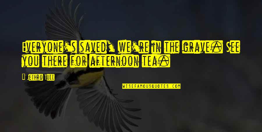 We See You Quotes By Jethro Tull: Everyone's saved, we're in the grave. See you