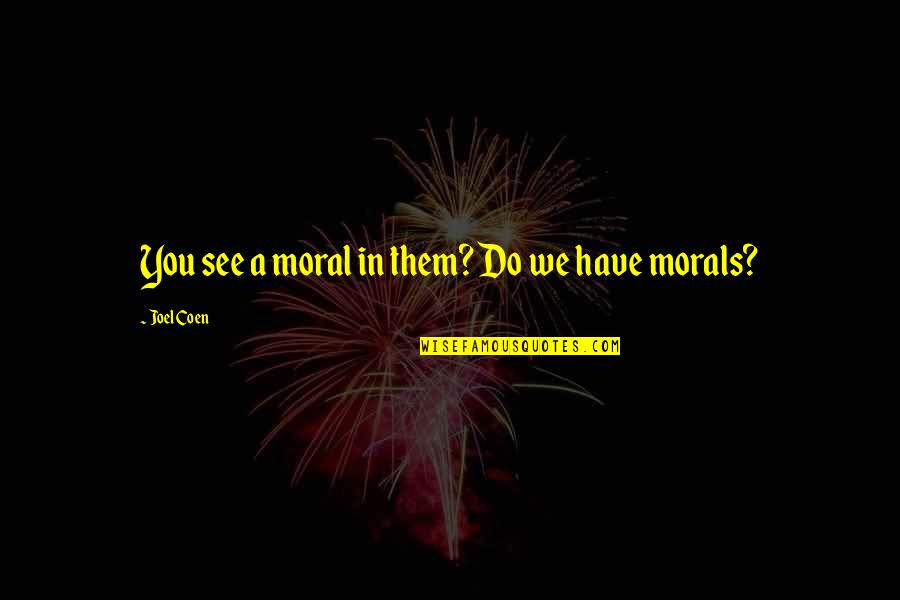 We See You Quotes By Joel Coen: You see a moral in them? Do we We See You Quotes By Joel Coen: You see a moral in them? Do we