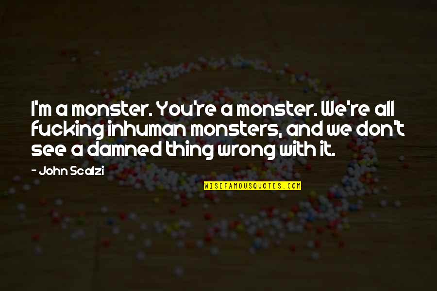 We See You Quotes By John Scalzi: I'm a monster. You're a monster. We're all We See You Quotes By John Scalzi: I'm a monster. You're a monster. We're all