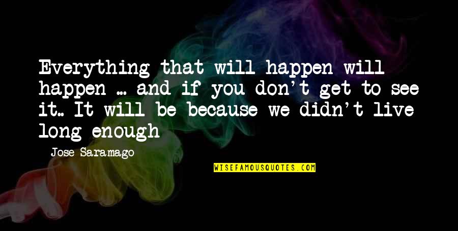 We See You Quotes By Jose Saramago: Everything that will happen will happen ... and We See You Quotes By Jose Saramago: Everything that will happen will happen ... and