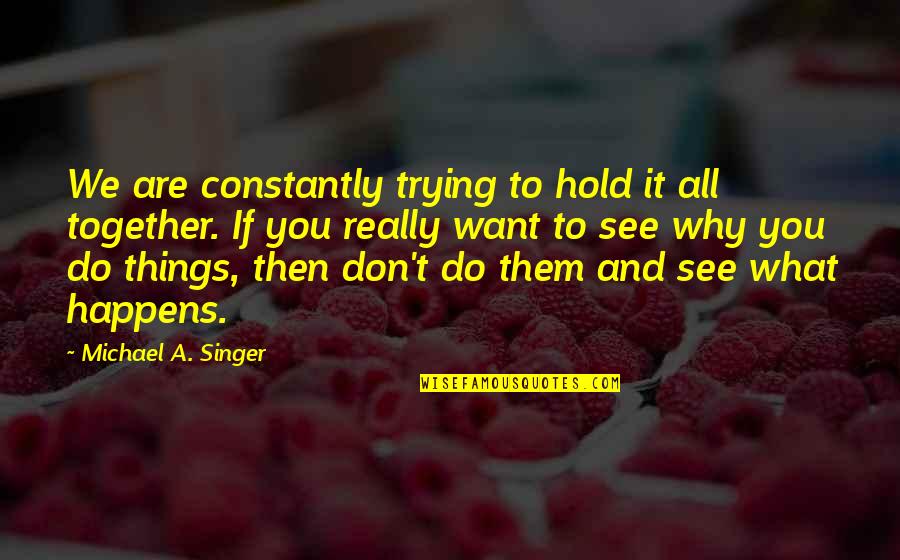 We See You Quotes By Michael A. Singer: We are constantly trying to hold it all We See You Quotes By Michael A. Singer: We are constantly trying to hold it all