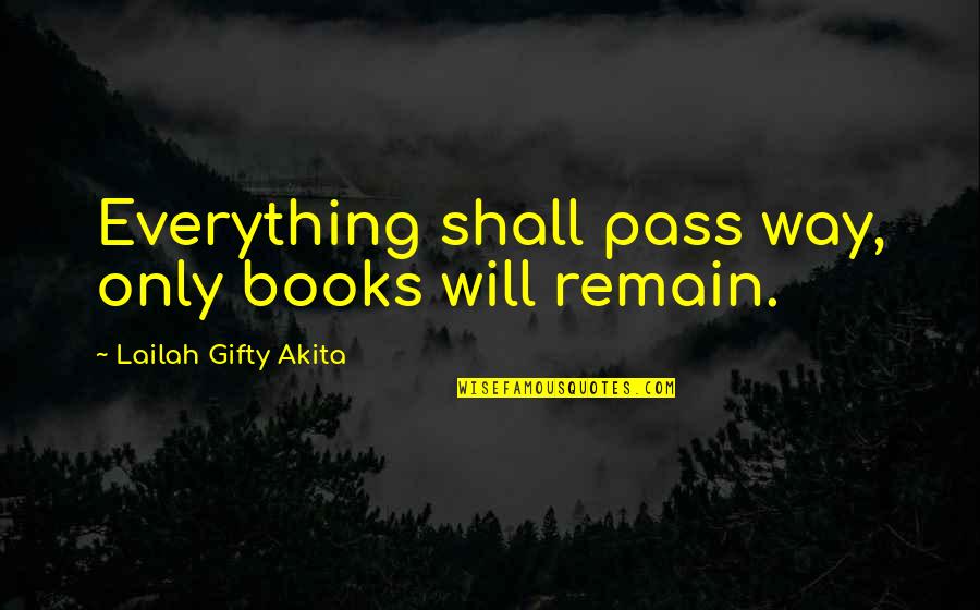 We Shall Remain Quotes By Lailah Gifty Akita: Everything shall pass way, only books will remain.