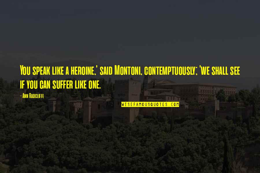 We Shall See Quotes By Ann Radcliffe: You speak like a heroine,' said Montoni, contemptuously; We Shall See Quotes By Ann Radcliffe: You speak like a heroine,' said Montoni, contemptuously;