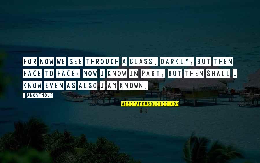 We Shall See Quotes By Anonymous: For now we see through a glass, darkly; We Shall See Quotes By Anonymous: For now we see through a glass, darkly;