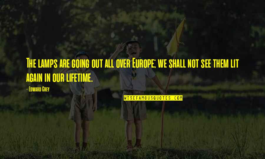 We Shall See Quotes By Edward Grey: The lamps are going out all over Europe; We Shall See Quotes By Edward Grey: The lamps are going out all over Europe;