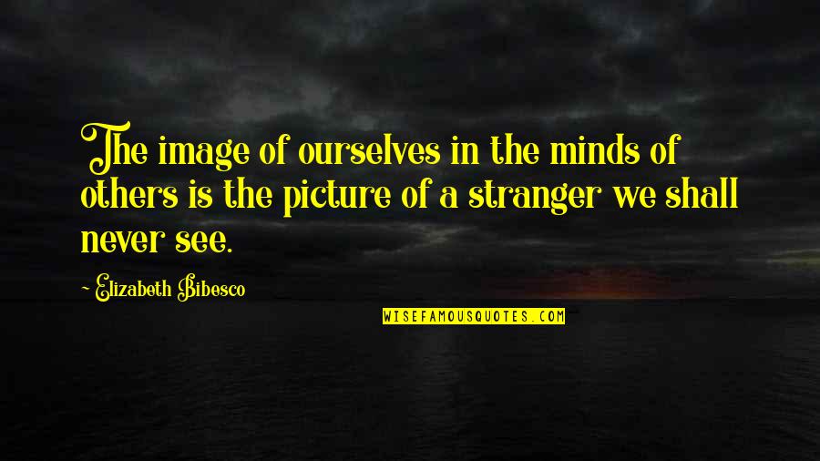 We Shall See Quotes By Elizabeth Bibesco: The image of ourselves in the minds of We Shall See Quotes By Elizabeth Bibesco: The image of ourselves in the minds of