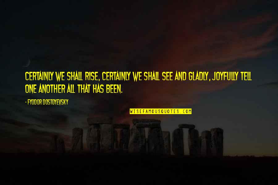 We Shall See Quotes By Fyodor Dostoyevsky: Certainly we shall rise, certainly we shall see We Shall See Quotes By Fyodor Dostoyevsky: Certainly we shall rise, certainly we shall see