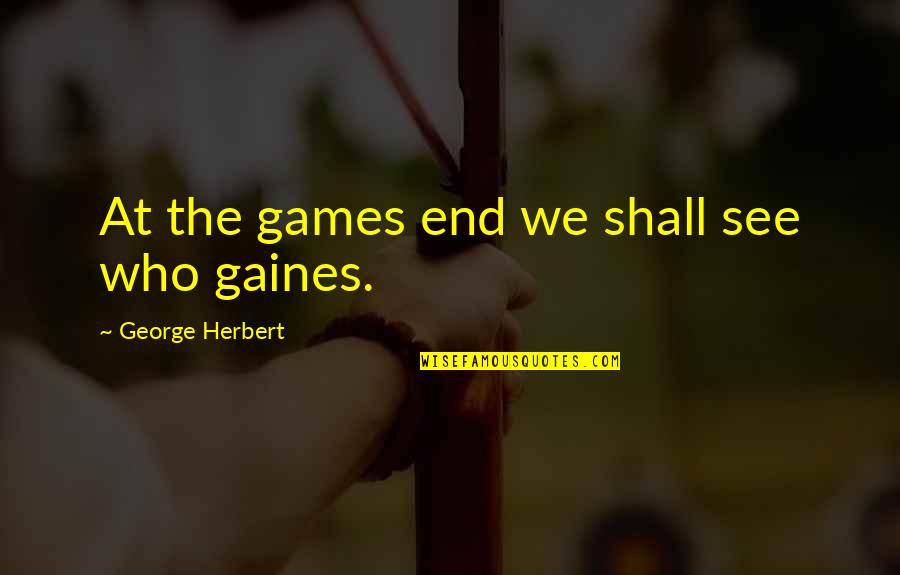We Shall See Quotes By George Herbert: At the games end we shall see who We Shall See Quotes By George Herbert: At the games end we shall see who