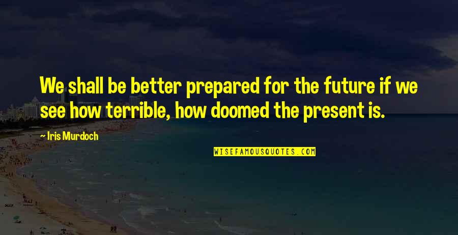 We Shall See Quotes By Iris Murdoch: We shall be better prepared for the future We Shall See Quotes By Iris Murdoch: We shall be better prepared for the future