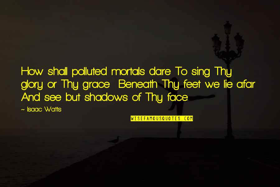 We Shall See Quotes By Isaac Watts: How shall polluted mortals dare To sing Thy We Shall See Quotes By Isaac Watts: How shall polluted mortals dare To sing Thy
