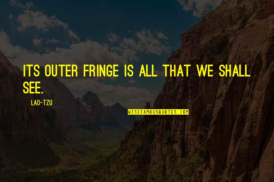 We Shall See Quotes By Lao-Tzu: Its outer fringe is all that we shall